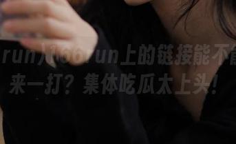 166run上的链接能不能给我来一打？集体吃瓜太上头！