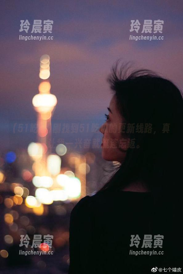 51吃瓜 刚找到51吃瓜的更新线路,真是让我一兴奋就流连忘返。