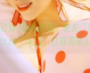 链接丢失？快去“黑料不打烊tttzzz”入口，自取美味瓜果！