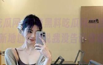 沉迷黑料吃瓜网的我，分享最新地址，别说我没告诉你哦！