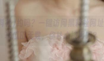 约吗？一键访问黑料社网址，畅享瓜田无数，你甘心被黑吗？